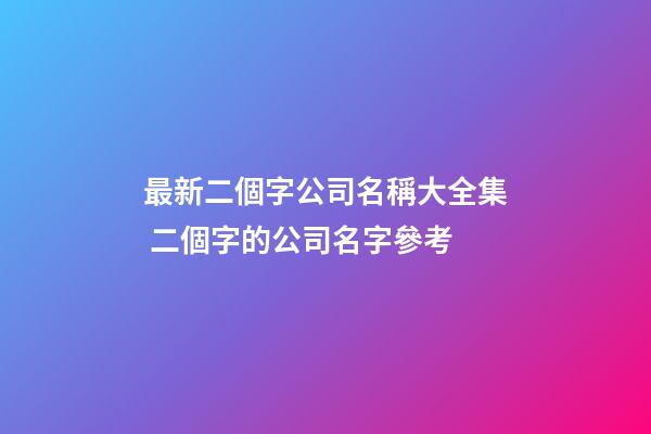 最新二個字公司名稱大全集 二個字的公司名字參考-第1張-公司起名-玄機派